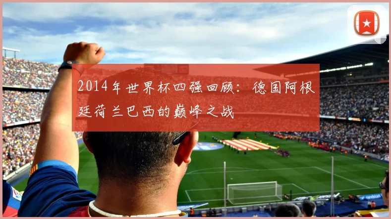 2014年世界杯四强回顾:德国阿根廷荷兰巴西的巅峰之战