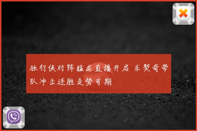 独行侠对阵猛龙直播开启 东契奇带队冲击连胜走势可期