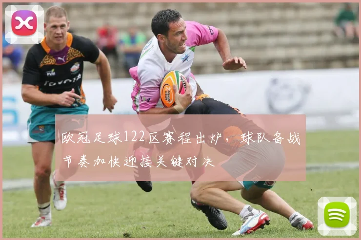 欧冠足球122区赛程出炉,球队备战节奏加快迎接关键对决