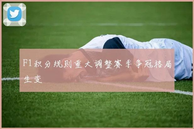 F1积分规则重大调整赛季争冠格局生变