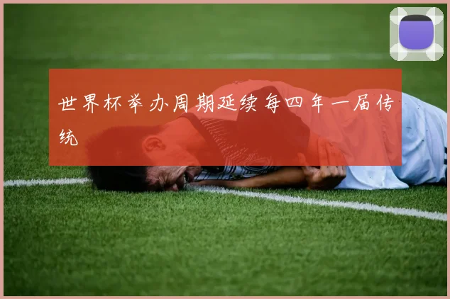 世界杯举办周期延续每四年一届传统