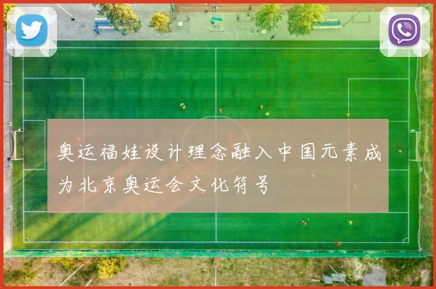 奥运福娃设计理念融入中国元素成为北京奥运会文化符号