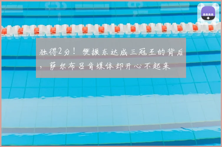 独得2分！樊振东达成三冠王的背后，萨尔布吕肯媒体却开心不起来
