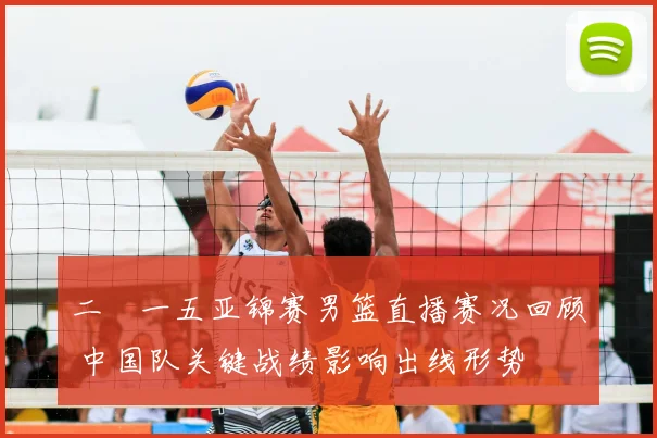 二〇一五亚锦赛男篮直播赛况回顾 中国队关键战绩影响出线形势