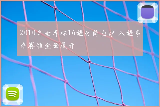 2010年世界杯16强对阵出炉 八强争夺赛程全面展开