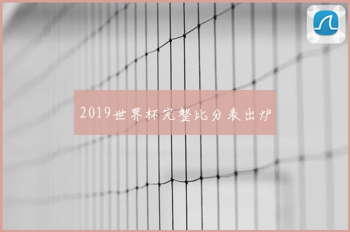 2019世界杯完整比分表出炉
