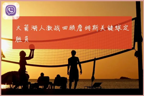 火箭湖人激战回顾詹姆斯关键球定胜负