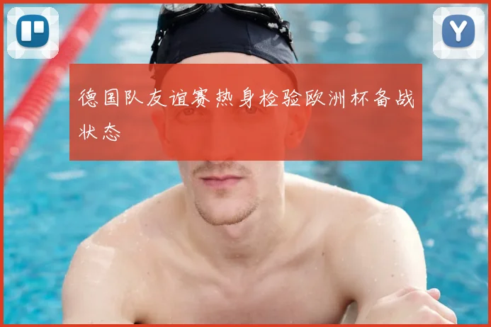 德国队友谊赛热身检验欧洲杯备战状态