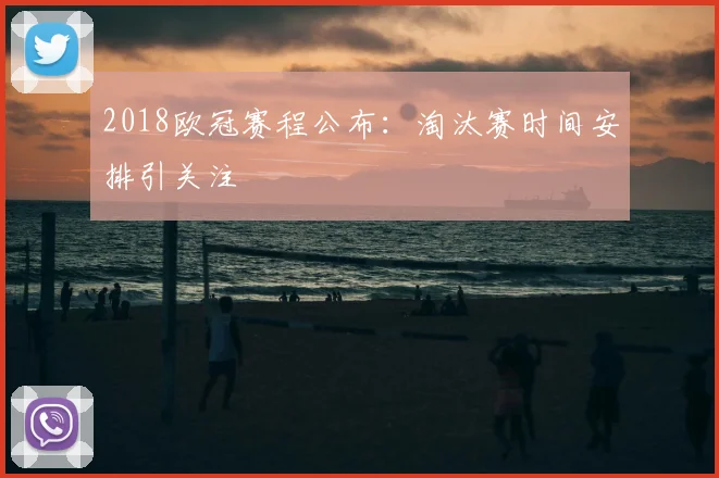 2018欧冠赛程公布:淘汰赛时间安排引关注