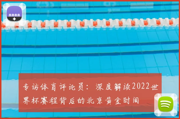 专访体育评论员:深度解读2022世界杯赛程背后的北京黄金时间