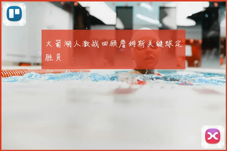 火箭湖人激战回顾詹姆斯关键球定胜负