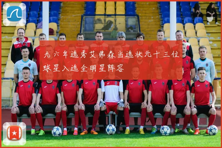 九六年选秀艾弗森当选状元十三位球星入选全明星阵容