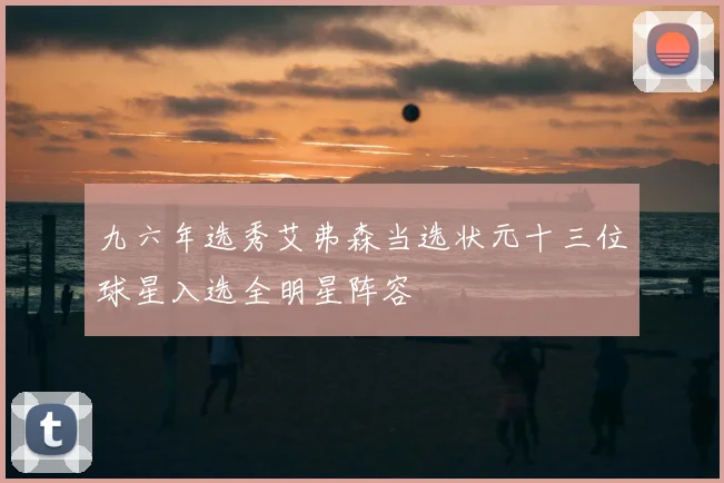 九六年选秀艾弗森当选状元十三位球星入选全明星阵容