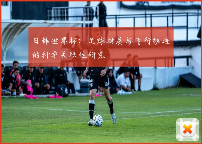 日韩世界杯：足球材质与飞行轨迹的科学关联性研究