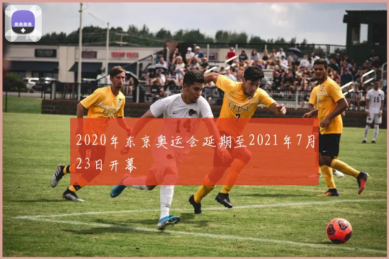 2020年东京奥运会延期至2021年7月23日开幕