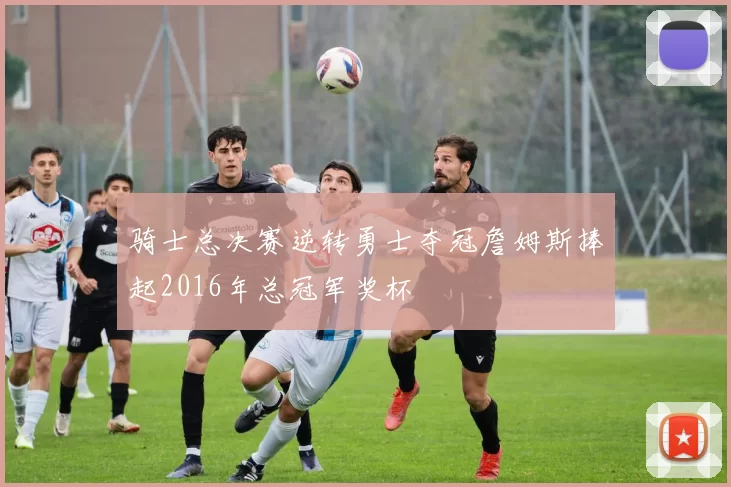 骑士总决赛逆转勇士夺冠詹姆斯捧起2016年总冠军奖杯