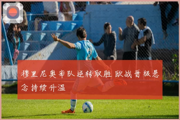 穆里尼奥率队逆转取胜 欧战晋级悬念持续升温