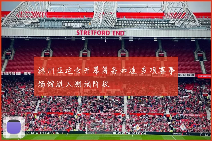 杭州亚运会开幕筹备加速 多项赛事场馆进入测试阶段