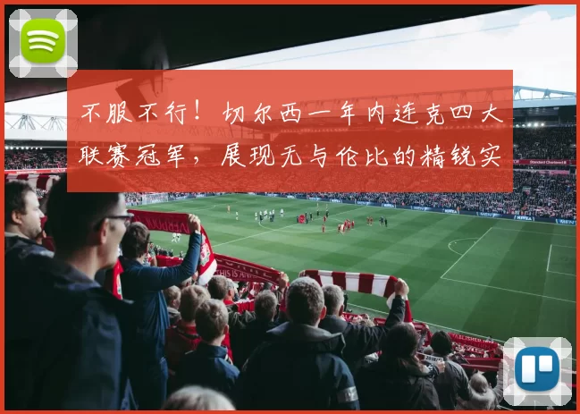 不服不行！切尔西一年内连克四大联赛冠军，展现无与伦比的精锐实力_欧冠_那不勒斯_意甲