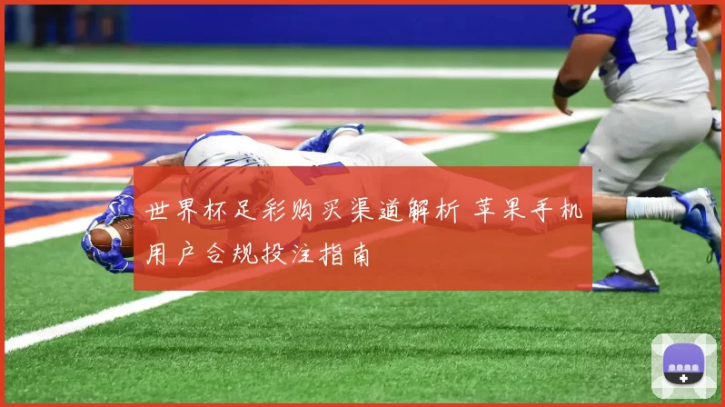 世界杯足彩购买渠道解析 苹果手机用户合规投注指南