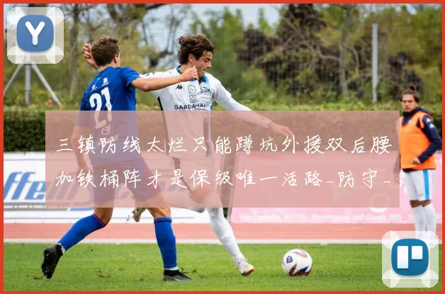 三镇防线太烂只能蹲坑外援双后腰加铁桶阵才是保级唯一活路_防守_对手_中超