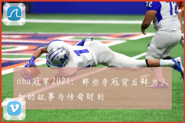 nba冠军2021：那些夺冠背后鲜为人知的故事与传奇时刻